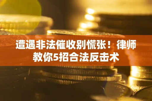 武汉遭遇非法催收别慌张！律师教你5招合法反击术