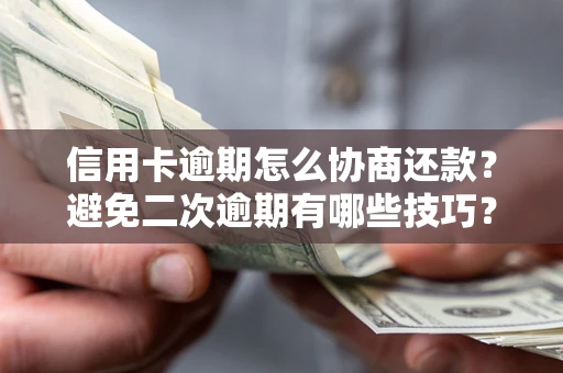 武汉信用卡逾期怎么协商还款？避免二次逾期有哪些技巧？
