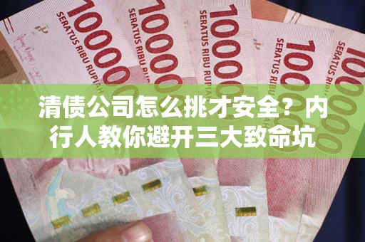 武汉清债公司怎么挑才安全?内行人教你避开三大致命坑 武汉清债公司怎么挑才安全?内行人教你避开三大致命坑