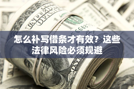 武汉怎么补写借条才有效？这些法律风险必须规避