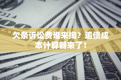 武汉欠条诉讼费谁来掏？追债成本计算器来了！