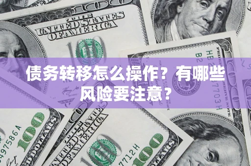 武汉债务转移怎么操作？有哪些风险要注意？