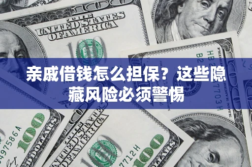武汉亲戚借钱怎么担保？这些隐藏风险必须警惕