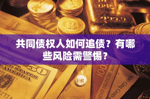 武汉共同债权人如何追债？有哪些风险需警惕？