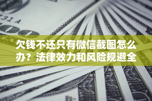 武汉欠钱不还只有微信截图怎么办？法律效力和风险规避全解析