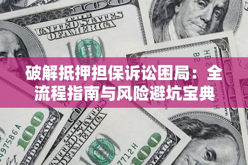 武汉破解抵押担保诉讼困局:全流程指南与风险避坑宝典 武汉破解抵押担保诉讼困局:全流程指南与风险避坑宝典