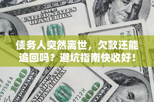 武汉债务人突然离世，欠款还能追回吗？避坑指南快收好！