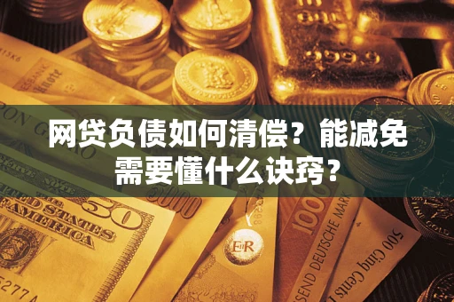 武汉网贷负债如何清偿？能减免需要懂什么诀窍？