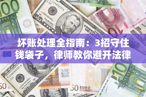 武汉坏账处理全指南：3招守住钱袋子，律师教你避开法律雷区