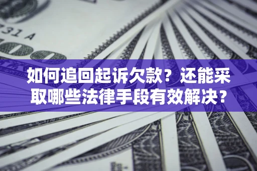 武汉如何追回起诉欠款？还能采取哪些法律手段有效解决？