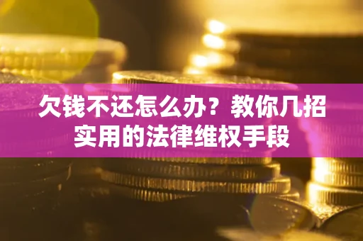 武汉欠钱不还怎么办？教你几招实用的法律维权手段