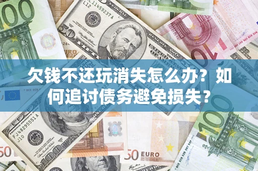 武汉欠钱不还玩消失怎么办？如何追讨债务避免损失？