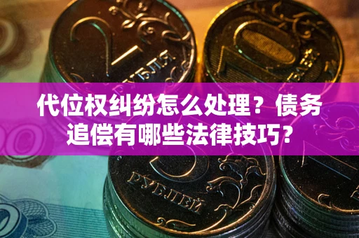 武汉代位权纠纷怎么处理？债务追偿有哪些法律技巧？