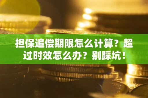 武汉担保追偿期限怎么计算？超过时效怎么办？别踩坑！
