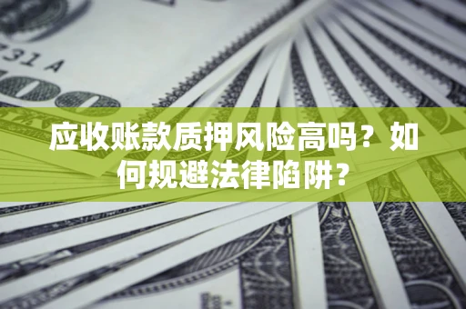 武汉应收账款质押风险高吗？如何规避法律陷阱？