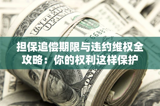 武汉担保追偿期限与违约维权全攻略：你的权利这样保护