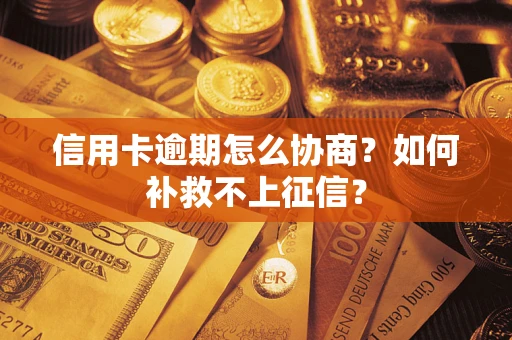 武汉信用卡逾期怎么协商？如何补救不上征信？