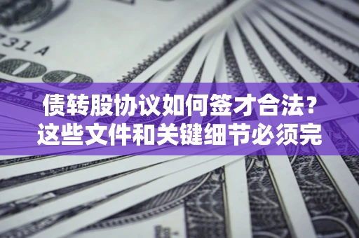 武汉债转股协议如何签才合法？这些文件和关键细节必须完整