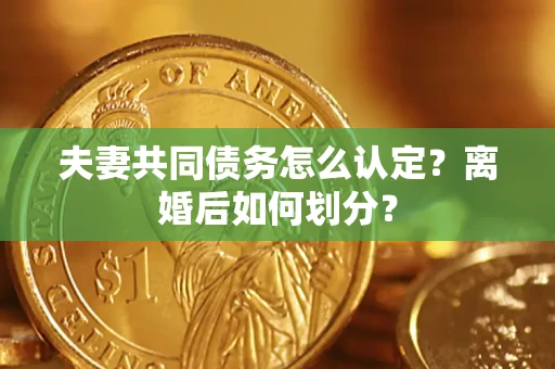 武汉夫妻共同债务怎么认定？离婚后如何划分？