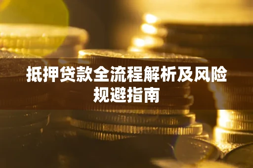 武汉抵押贷款全流程解析及风险规避指南