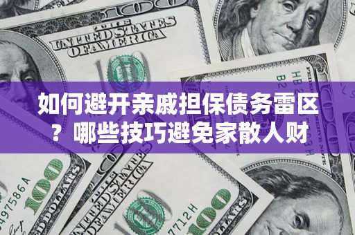 武汉如何避开亲戚担保债务雷区？哪些技巧避免家散人财