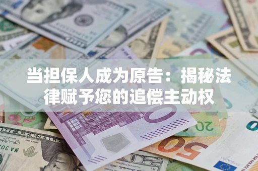 武汉当担保人成为原告：揭秘法律赋予您的追偿主动权
