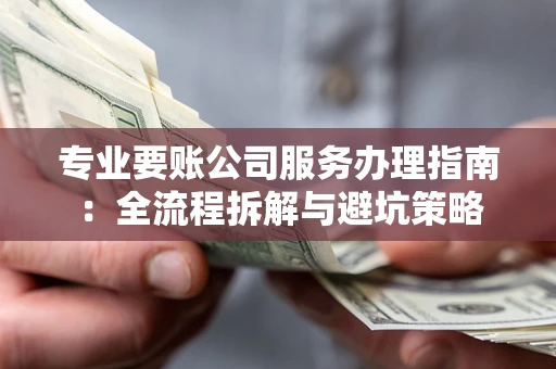 武汉专业要账公司服务办理指南：全流程拆解与避坑策略
