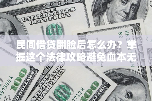 武汉民间借贷翻脸后怎么办？掌握这个法律攻略避免血本无归