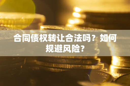 武汉合同债权转让合法吗?如何规避风险? 武汉合同债权转让合法吗?如何规避风险?