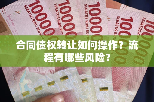 武汉合同债权转让如何操作？流程有哪些风险？