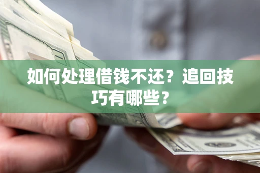 武汉如何处理借钱不还？追回技巧有哪些？