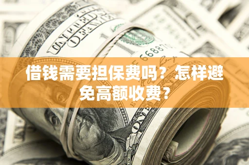 武汉借钱需要担保费吗？怎样避免高额收费？