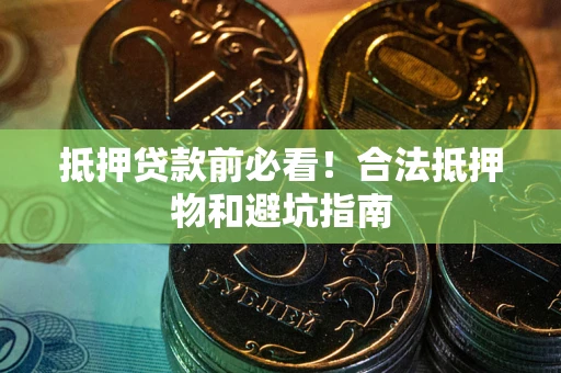 武汉抵押贷款前必看！合法抵押物和避坑指南
