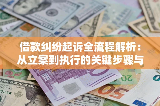 武汉借款纠纷起诉全流程解析：从立案到执行的关键步骤与防败诉指南