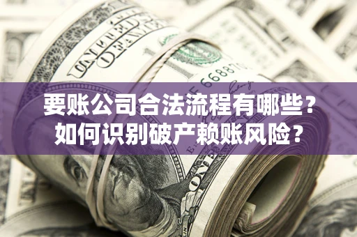 武汉要账公司合法流程有哪些？如何识别破产赖账风险？