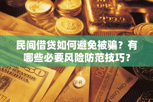 武汉民间借贷如何避免被骗？有哪些必要风险防范技巧？