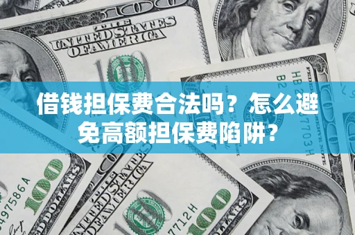 武汉借钱担保费合法吗？怎么避免高额担保费陷阱？