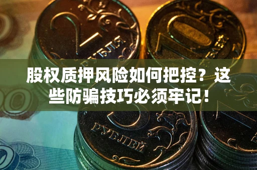 武汉股权质押风险如何把控？这些防骗技巧必须牢记！