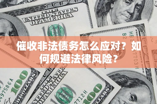 武汉催收非法债务怎么应对？如何规避法律风险？