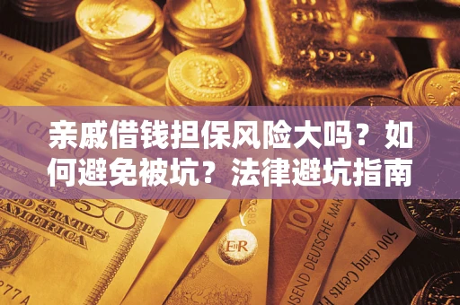 武汉亲戚借钱担保风险大吗？如何避免被坑？法律避坑指南
