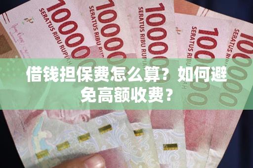 武汉借钱担保费怎么算？如何避免高额收费？