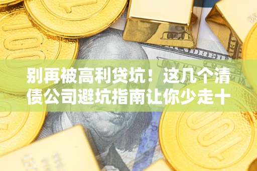 武汉别再被高利贷坑！这几个清债公司避坑指南让你少走十年弯路
