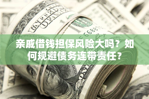 武汉亲戚借钱担保风险大吗？如何规避债务连带责任？