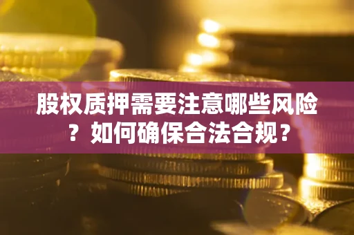 武汉股权质押需要注意哪些风险？如何确保合法合规？