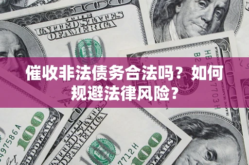 武汉催收非法债务合法吗？如何规避法律风险？