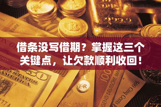 武汉借条没写借期？掌握这三个关键点，让欠款顺利收回！
