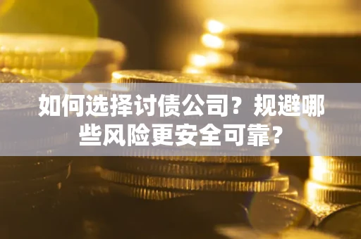 武汉如何选择讨债公司？规避哪些风险更安全可靠？
