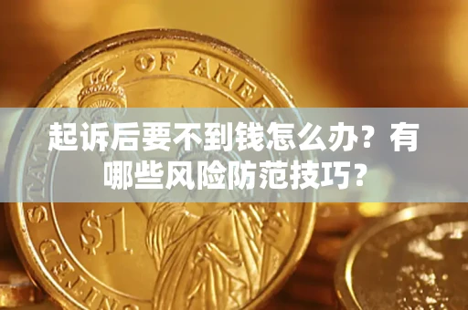 武汉起诉后要不到钱怎么办?有哪些风险防范技巧? 武汉起诉后要不到钱怎么办?有哪些风险防范技巧?