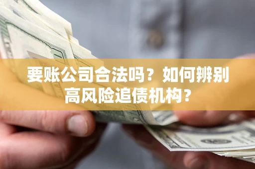 武汉要账公司合法吗？如何辨别高风险追债机构？