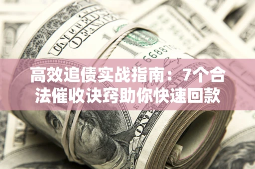 武汉高效追债实战指南：7个合法催收诀窍助你快速回款